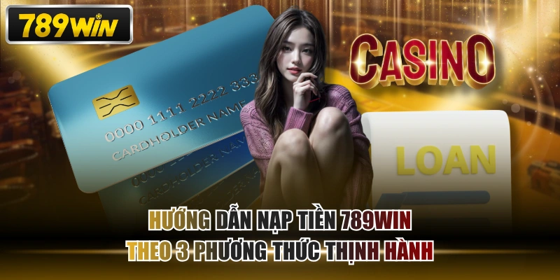 Hướng Dẫn Nạp tiền 789WIN Theo 3 Phương Thức Thịnh Hành